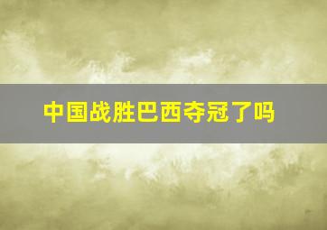 中国战胜巴西夺冠了吗