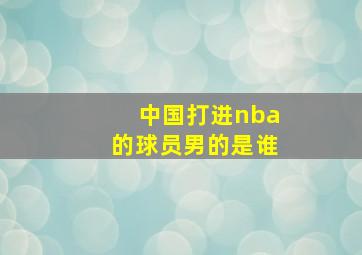 中国打进nba的球员男的是谁