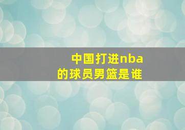 中国打进nba的球员男篮是谁