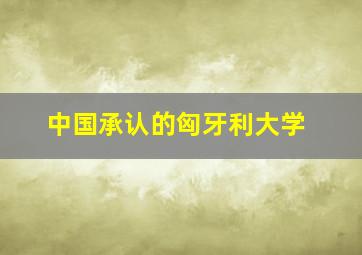 中国承认的匈牙利大学