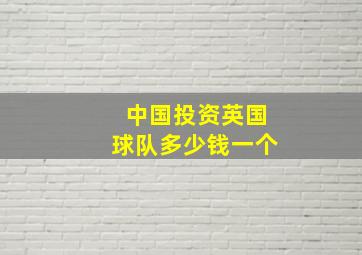 中国投资英国球队多少钱一个