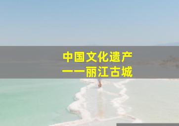 中国文化遗产一一丽江古城