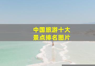 中国旅游十大景点排名图片