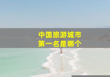 中国旅游城市第一名是哪个