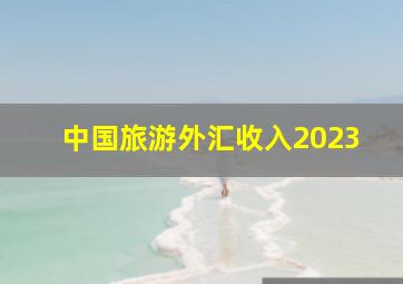 中国旅游外汇收入2023