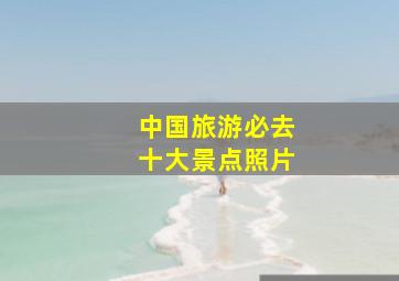 中国旅游必去十大景点照片