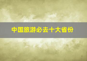 中国旅游必去十大省份