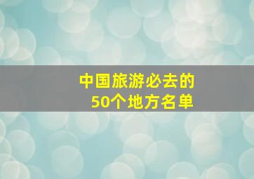 中国旅游必去的50个地方名单