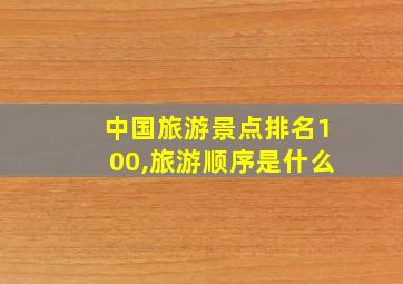 中国旅游景点排名100,旅游顺序是什么