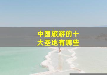 中国旅游的十大圣地有哪些