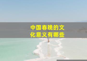 中国春晚的文化意义有哪些