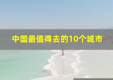 中国最值得去的10个城市