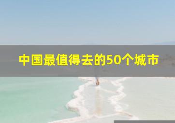 中国最值得去的50个城市