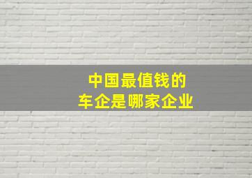 中国最值钱的车企是哪家企业