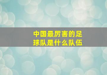 中国最厉害的足球队是什么队伍