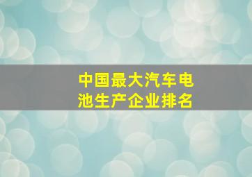 中国最大汽车电池生产企业排名