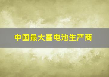 中国最大蓄电池生产商