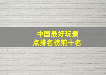 中国最好玩景点排名榜前十名