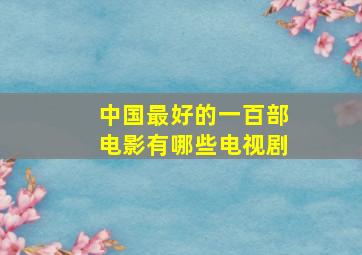 中国最好的一百部电影有哪些电视剧