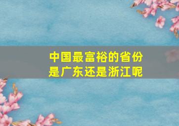 中国最富裕的省份是广东还是浙江呢