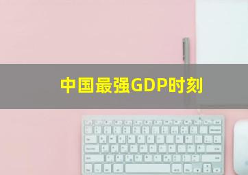 中国最强GDP时刻