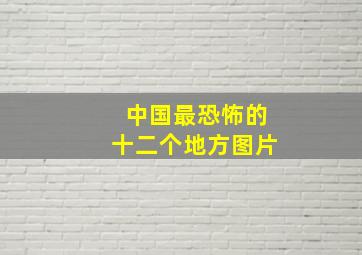 中国最恐怖的十二个地方图片