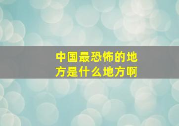 中国最恐怖的地方是什么地方啊