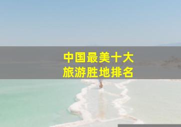 中国最美十大旅游胜地排名