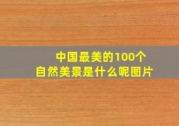 中国最美的100个自然美景是什么呢图片