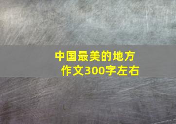 中国最美的地方作文300字左右