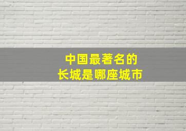 中国最著名的长城是哪座城市