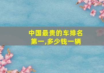 中国最贵的车排名第一,多少钱一辆