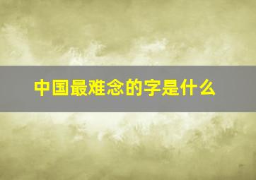 中国最难念的字是什么