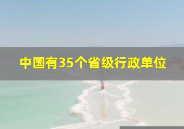 中国有35个省级行政单位