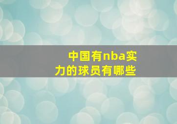 中国有nba实力的球员有哪些