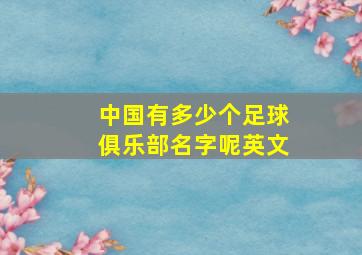 中国有多少个足球俱乐部名字呢英文