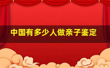 中国有多少人做亲子鉴定