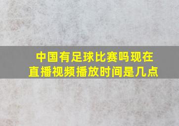 中国有足球比赛吗现在直播视频播放时间是几点