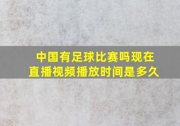 中国有足球比赛吗现在直播视频播放时间是多久