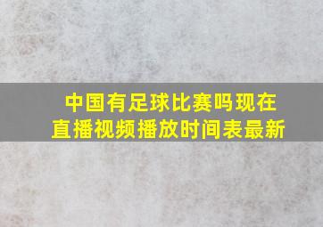 中国有足球比赛吗现在直播视频播放时间表最新