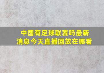 中国有足球联赛吗最新消息今天直播回放在哪看