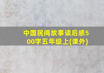 中国民间故事读后感500字五年级上(课外)