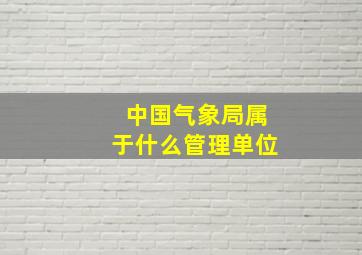 中国气象局属于什么管理单位