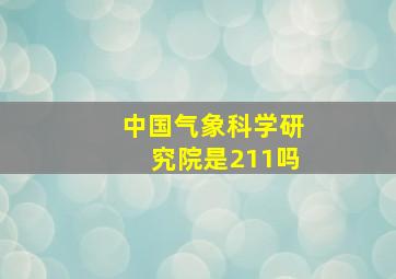 中国气象科学研究院是211吗