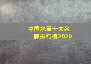 中国水管十大名牌排行榜2020