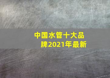 中国水管十大品牌2021年最新