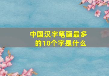 中国汉字笔画最多的10个字是什么