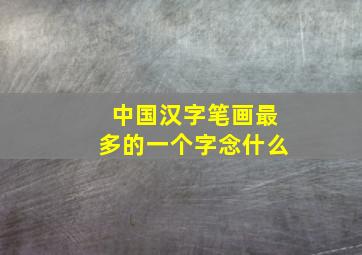 中国汉字笔画最多的一个字念什么