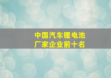 中国汽车锂电池厂家企业前十名