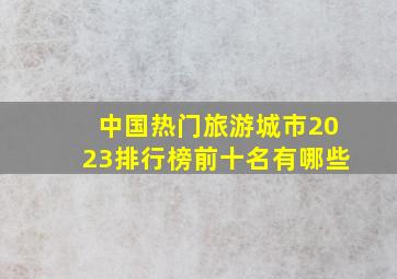 中国热门旅游城市2023排行榜前十名有哪些